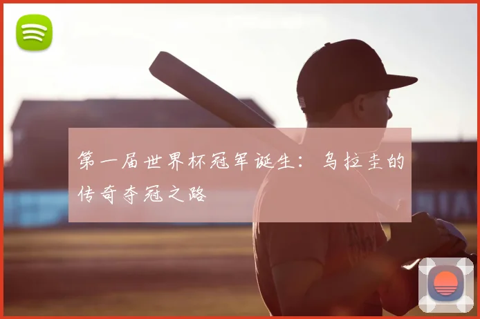 第一届世界杯冠军诞生：乌拉圭的传奇夺冠之路