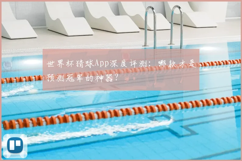 世界杯猜球App深度评测：哪款才是预测冠军的神器？