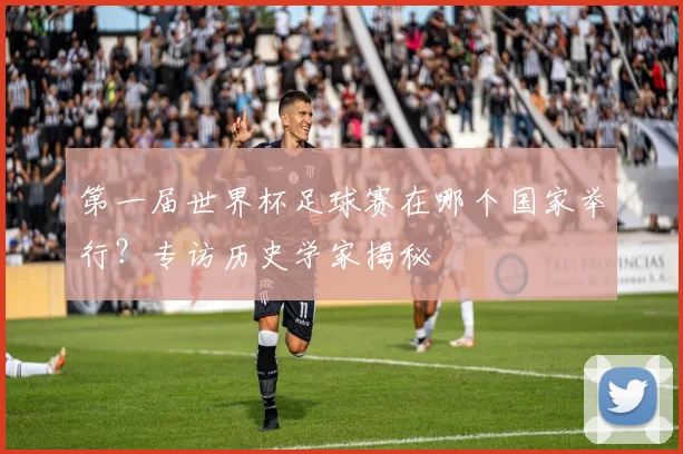 第一届世界杯足球赛在哪个国家举行？专访历史学家揭秘