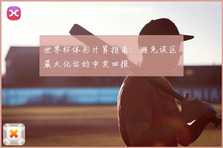 世界杯体彩计算指南:避免误区,最大化你的中奖回报