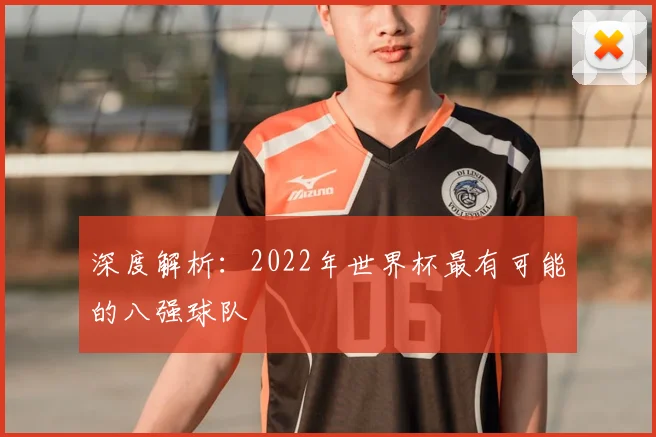 深度解析:2022年世界杯最有可能的八强球队