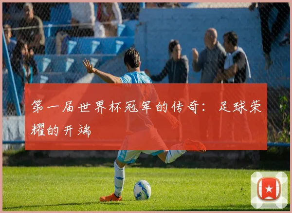 第一届世界杯冠军的传奇：足球荣耀的开端