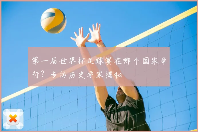 第一届世界杯足球赛在哪个国家举行？专访历史学家揭秘