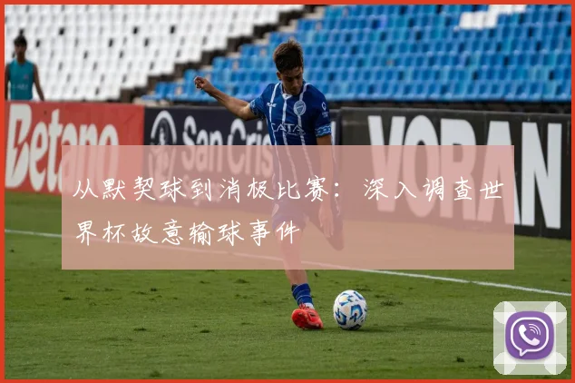 从默契球到消极比赛：深入调查世界杯故意输球事件